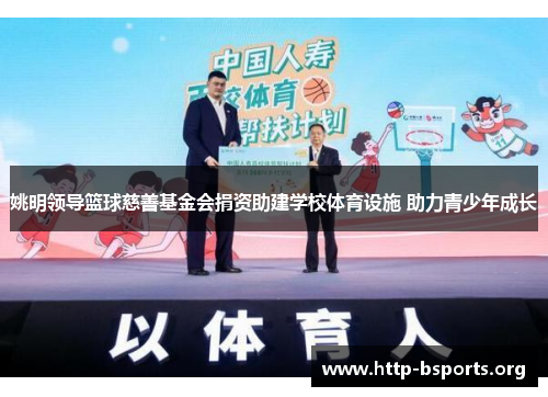 姚明领导篮球慈善基金会捐资助建学校体育设施 助力青少年成长
