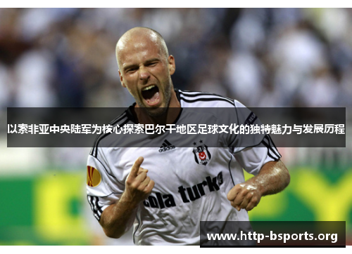 以索非亚中央陆军为核心探索巴尔干地区足球文化的独特魅力与发展历程