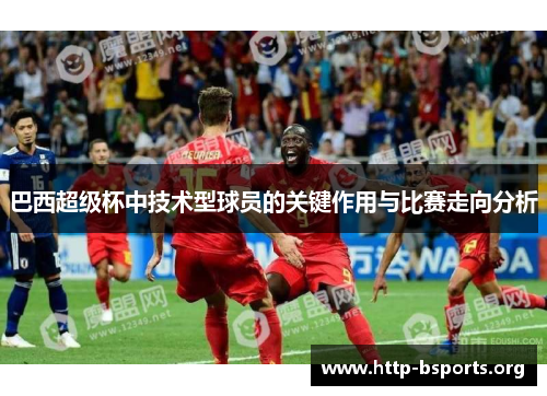 巴西超级杯中技术型球员的关键作用与比赛走向分析
