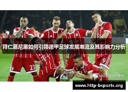 拜仁慕尼黑如何引领德甲足球发展潮流及其影响力分析