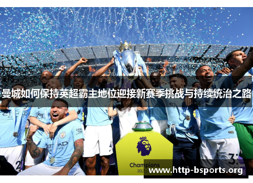 曼城如何保持英超霸主地位迎接新赛季挑战与持续统治之路