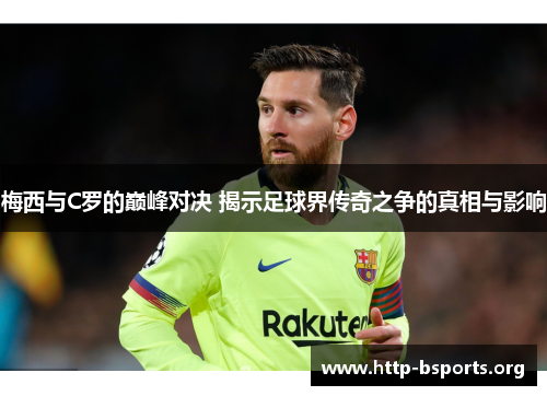 梅西与C罗的巅峰对决 揭示足球界传奇之争的真相与影响