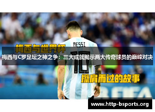 梅西与C罗足坛之神之争：三大成就揭示两大传奇球员的巅峰对决