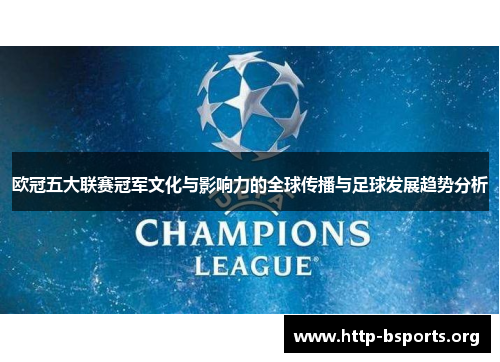 欧冠五大联赛冠军文化与影响力的全球传播与足球发展趋势分析 欧冠五大联赛冠军文化与影响力的全球传播与足球发展趋势分析