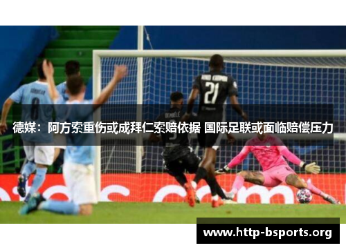 德媒：阿方索重伤或成拜仁索赔依据 国际足联或面临赔偿压力