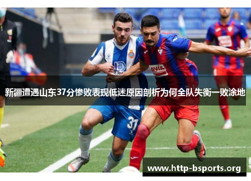 新疆遭遇山东37分惨败表现低迷原因剖析为何全队失衡一败涂地