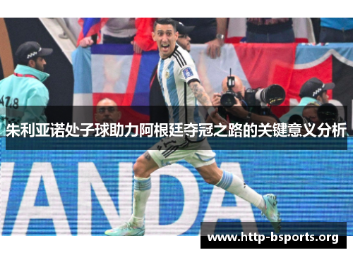 朱利亚诺处子球助力阿根廷夺冠之路的关键意义分析