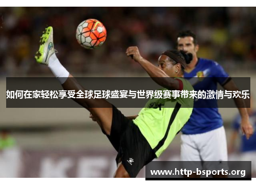 如何在家轻松享受全球足球盛宴与世界级赛事带来的激情与欢乐