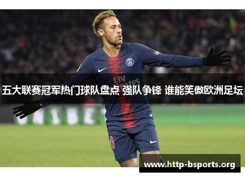 五大联赛冠军热门球队盘点 强队争锋 谁能笑傲欧洲足坛