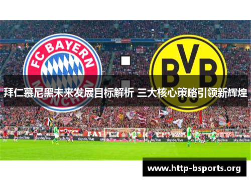 拜仁慕尼黑未来发展目标解析 三大核心策略引领新辉煌