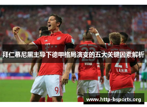 拜仁慕尼黑主导下德甲格局演变的五大关键因素解析
