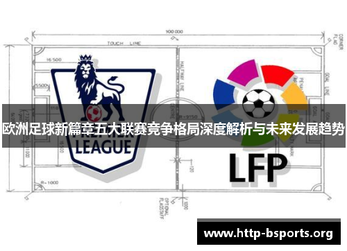 欧洲足球新篇章五大联赛竞争格局深度解析与未来发展趋势