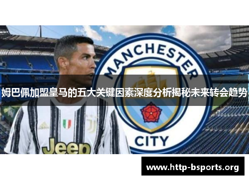 姆巴佩加盟皇马的五大关键因素深度分析揭秘未来转会趋势