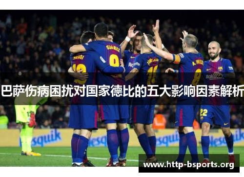 巴萨伤病困扰对国家德比的五大影响因素解析