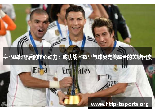 皇马崛起背后的核心动力：成功战术指导与球员完美融合的关键因素
