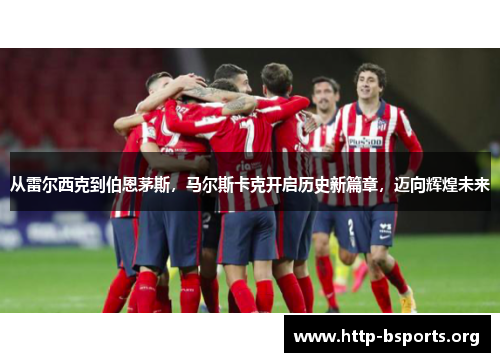 从雷尔西克到伯恩茅斯，马尔斯卡克开启历史新篇章，迈向辉煌未来