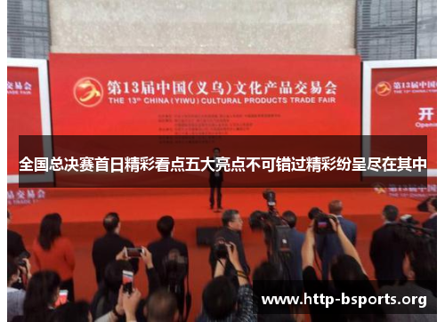 全国总决赛首日精彩看点五大亮点不可错过精彩纷呈尽在其中