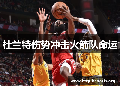 杜兰特伤势冲击火箭队命运