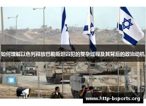 如何理解以色列释放巴勒斯坦囚犯的复杂过程及其背后的政治动机