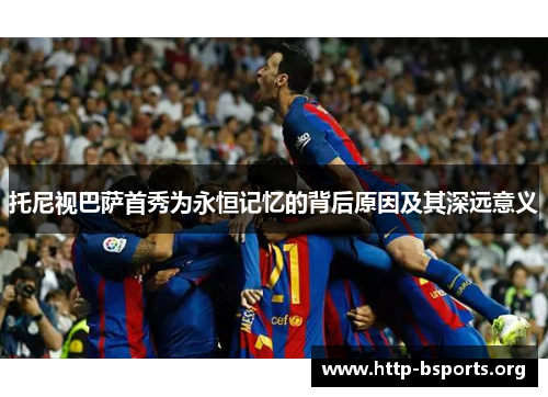 托尼视巴萨首秀为永恒记忆的背后原因及其深远意义