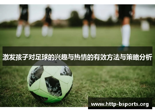 激发孩子对足球的兴趣与热情的有效方法与策略分析