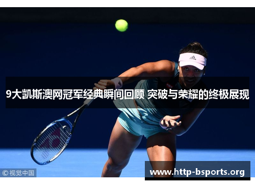 9大凯斯澳网冠军经典瞬间回顾 突破与荣耀的终极展现