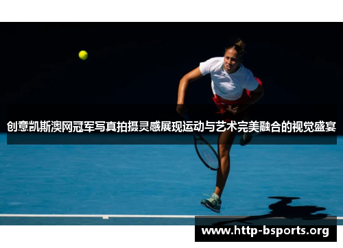 创意凯斯澳网冠军写真拍摄灵感展现运动与艺术完美融合的视觉盛宴