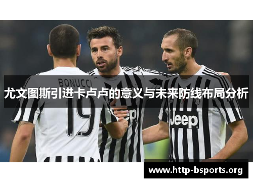 尤文图斯引进卡卢卢的意义与未来防线布局分析 尤文图斯引进卡卢卢的意义与未来防线布局分析