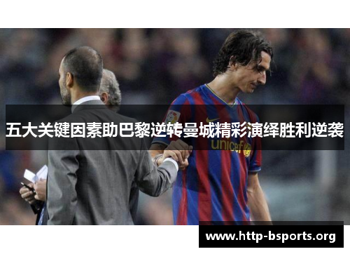 五大关键因素助巴黎逆转曼城精彩演绎胜利逆袭