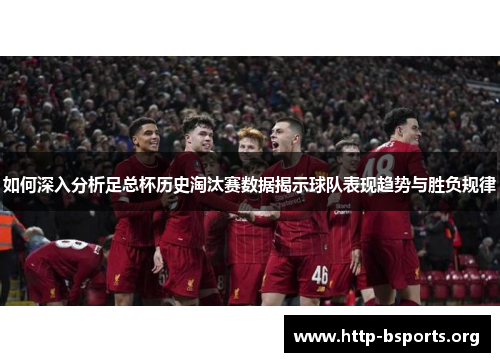 如何深入分析足总杯历史淘汰赛数据揭示球队表现趋势与胜负规律