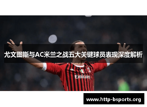 尤文图斯与AC米兰之战五大关键球员表现深度解析