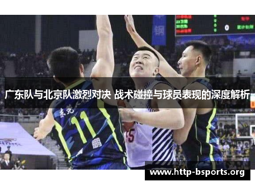 广东队与北京队激烈对决 战术碰撞与球员表现的深度解析 广东队与北京队激烈对决 战术碰撞与球员表现的深度解析