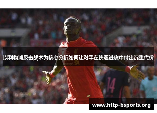 以利物浦反击战术为核心分析如何让对手在快速进攻中付出沉重代价