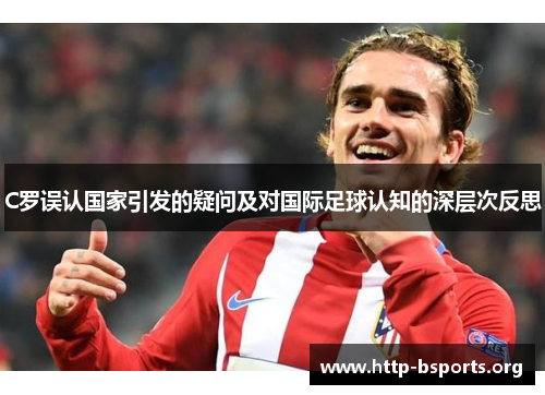 C罗误认国家引发的疑问及对国际足球认知的深层次反思