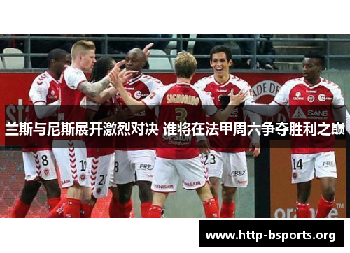 兰斯与尼斯展开激烈对决 谁将在法甲周六争夺胜利之巅