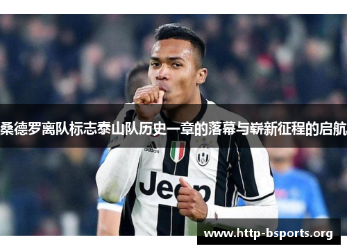 桑德罗离队标志泰山队历史一章的落幕与崭新征程的启航