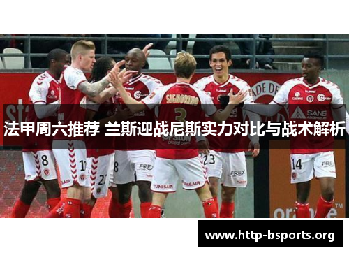 法甲周六推荐 兰斯迎战尼斯实力对比与战术解析