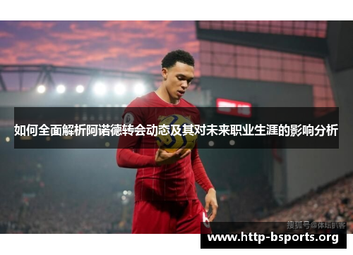 如何全面解析阿诺德转会动态及其对未来职业生涯的影响分析