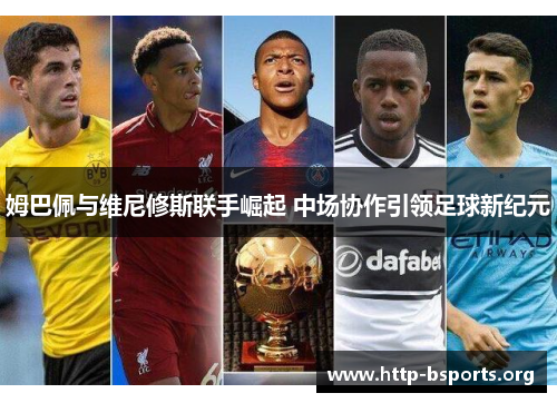 姆巴佩与维尼修斯联手崛起 中场协作引领足球新纪元