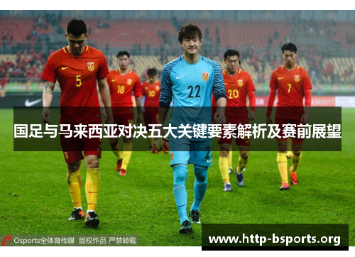 国足与马来西亚对决五大关键要素解析及赛前展望