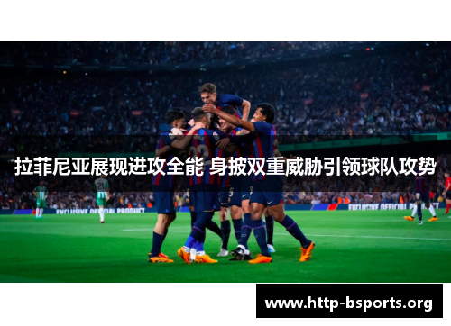 拉菲尼亚展现进攻全能 身披双重威胁引领球队攻势