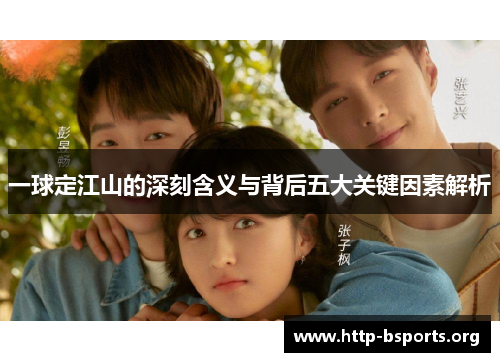 一球定江山的深刻含义与背后五大关键因素解析 一球定江山的深刻含义与背后五大关键因素解析