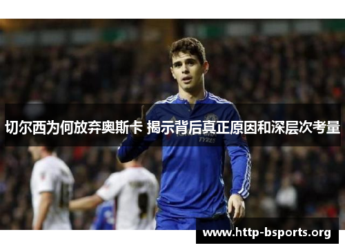 切尔西为何放弃奥斯卡 揭示背后真正原因和深层次考量 切尔西为何放弃奥斯卡 揭示背后真正原因和深层次考量