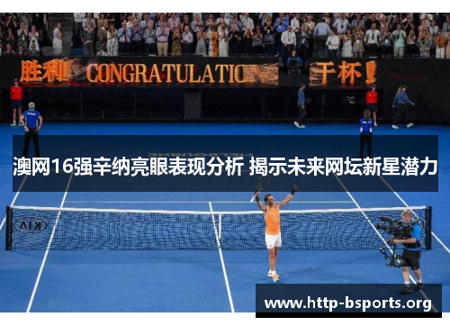 澳网16强辛纳亮眼表现分析 揭示未来网坛新星潜力