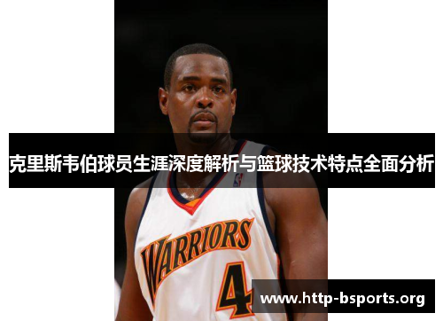 克里斯韦伯球员生涯深度解析与篮球技术特点全面分析 克里斯韦伯球员生涯深度解析与篮球技术特点全面分析