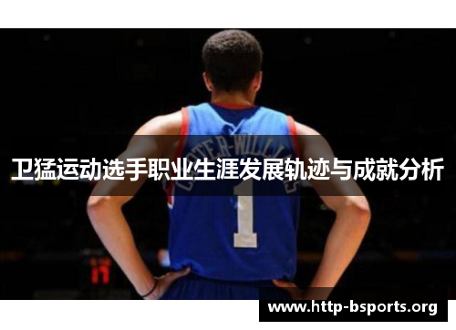 卫猛运动选手职业生涯发展轨迹与成就分析