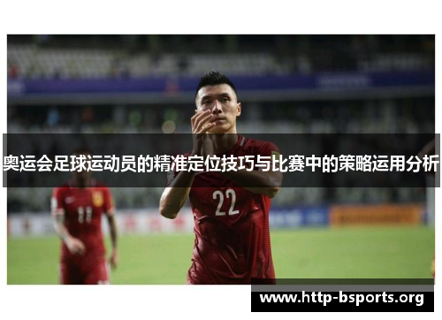 奥运会足球运动员的精准定位技巧与比赛中的策略运用分析
