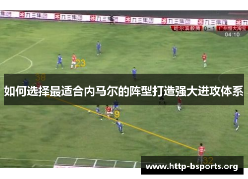 如何选择最适合内马尔的阵型打造强大进攻体系