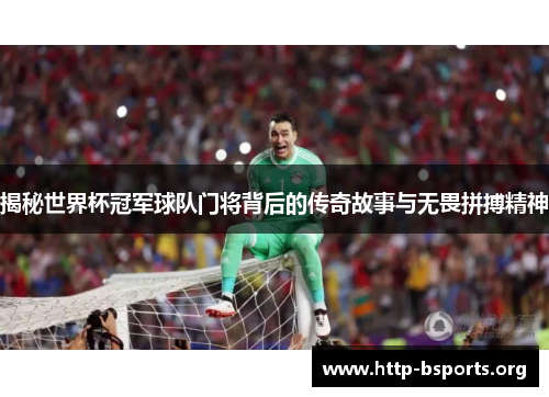 揭秘世界杯冠军球队门将背后的传奇故事与无畏拼搏精神
