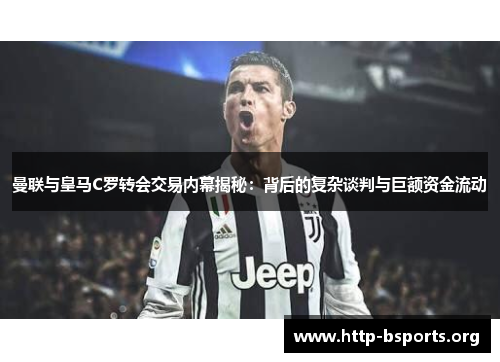 曼联与皇马C罗转会交易内幕揭秘：背后的复杂谈判与巨额资金流动